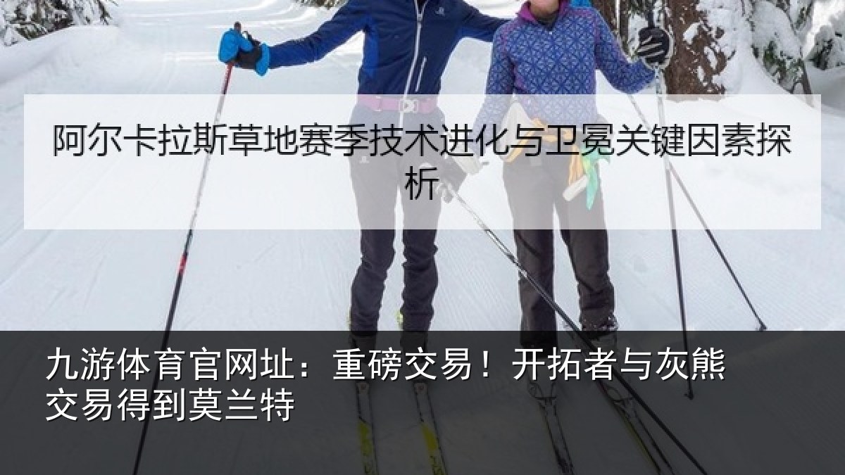 九游体育官网址：重磅交易！开拓者与灰熊交易得到莫兰特
