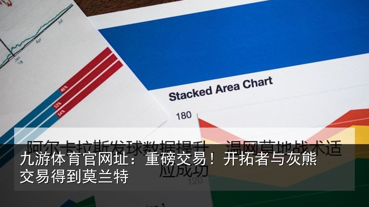 九游体育官网址：重磅交易！开拓者与灰熊交易得到莫兰特
