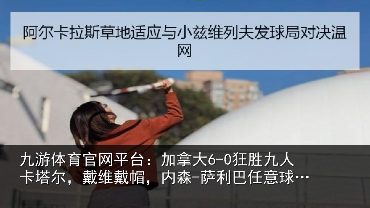 九游体育官网平台：加拿大6-0狂胜九人卡塔尔，戴维戴帽，内森-萨利巴任意球破门