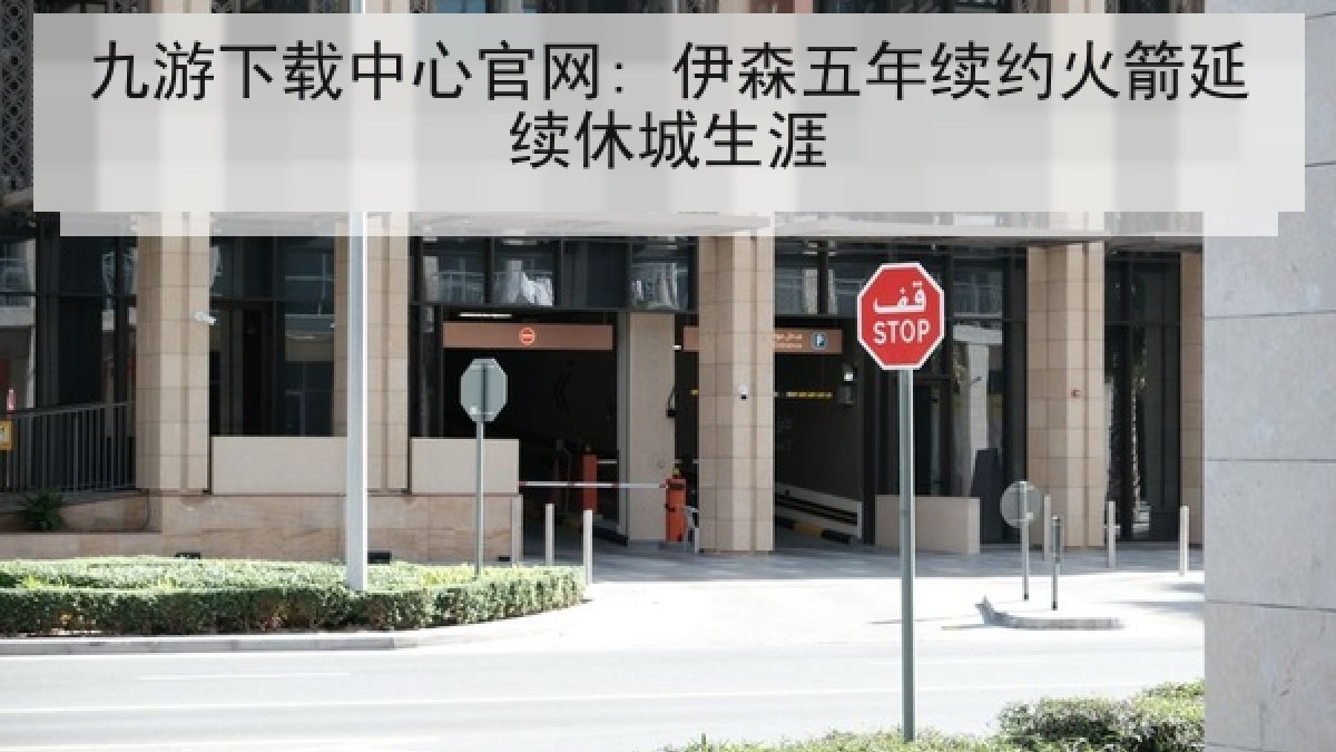九游下载中心官网: 伊森五年续约火箭延续休城生涯