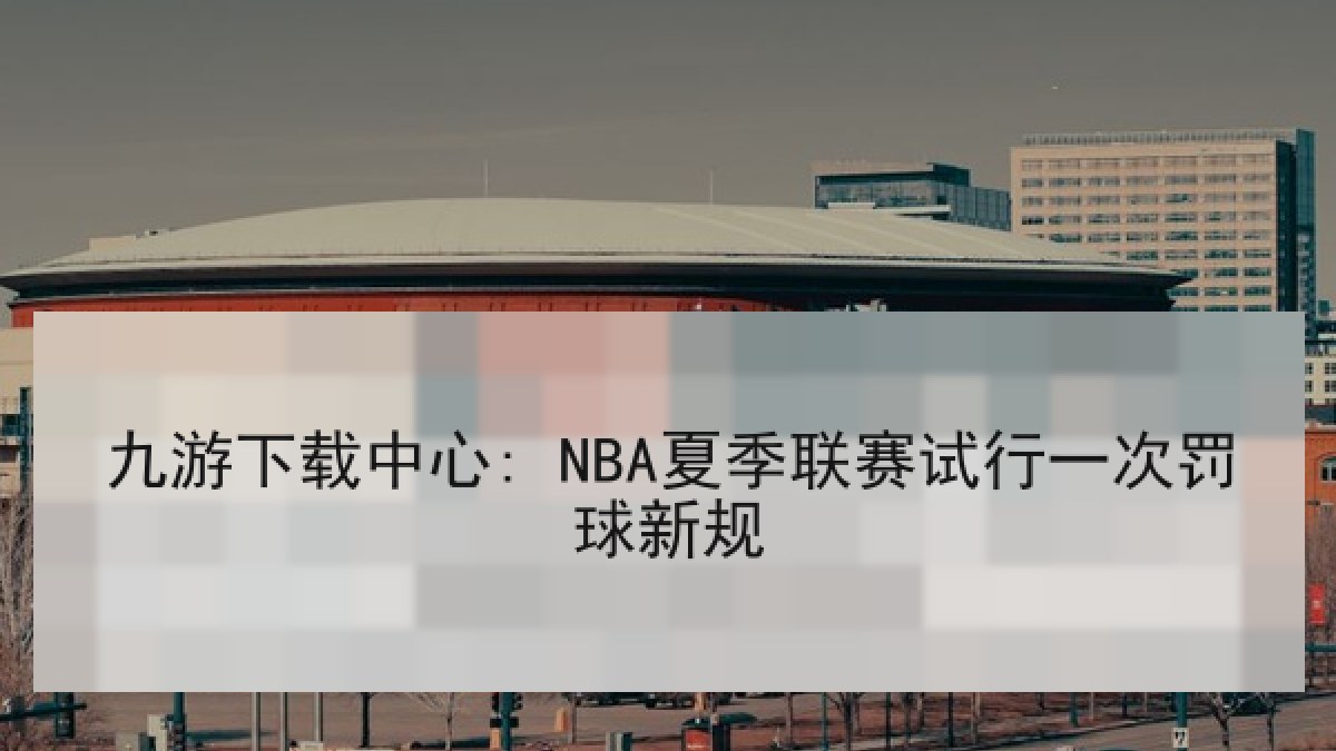 九游下载中心: NBA夏季联赛试行一次罚球新规
