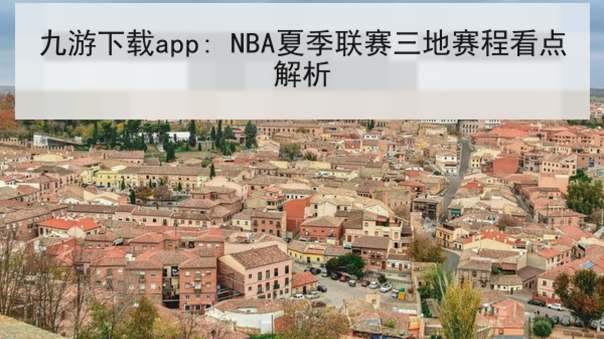 九游下载app: NBA夏季联赛三地赛程看点解析