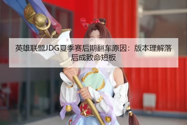 英雄联盟JDG夏季赛后期翻车原因：版本理解落后成致命短板