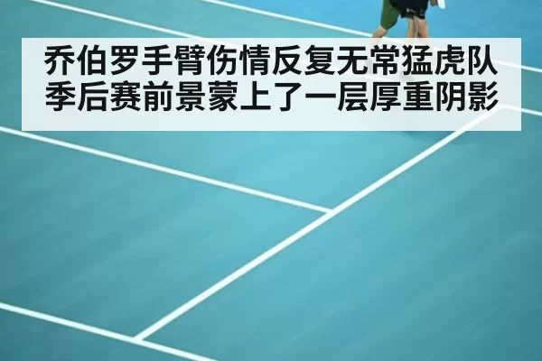 乔伯罗手臂伤情反复无常猛虎队季后赛前景蒙上了一层厚重阴影